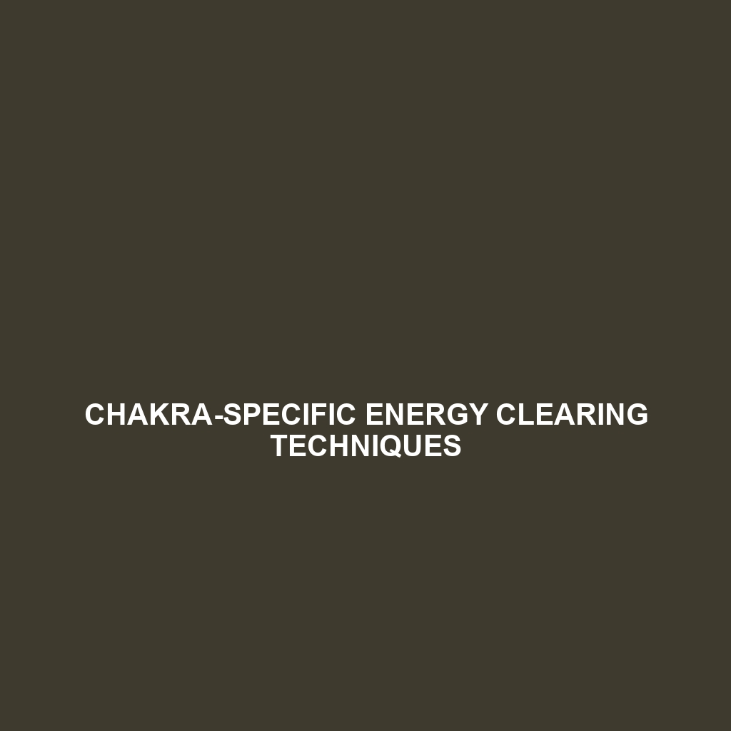 Chakra-Specific Energy Clearing Techniques